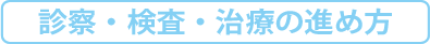 診察・検査・治療の進め方